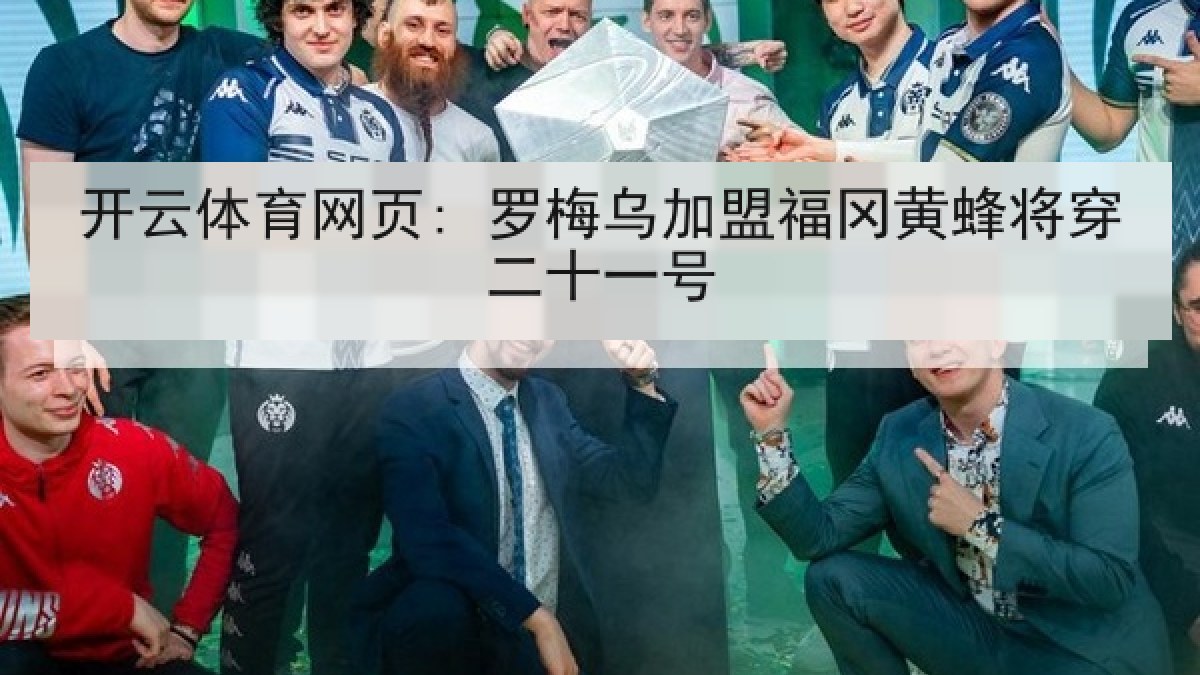 开云体育网页: 罗梅乌加盟福冈黄蜂将穿二十一号 开云体育网页: 罗梅乌加盟福冈黄蜂将穿二十一号