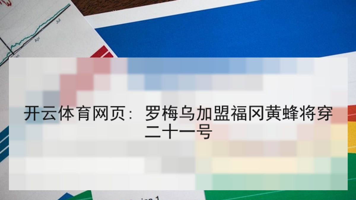 开云体育网页: 罗梅乌加盟福冈黄蜂将穿二十一号 开云体育网页: 罗梅乌加盟福冈黄蜂将穿二十一号