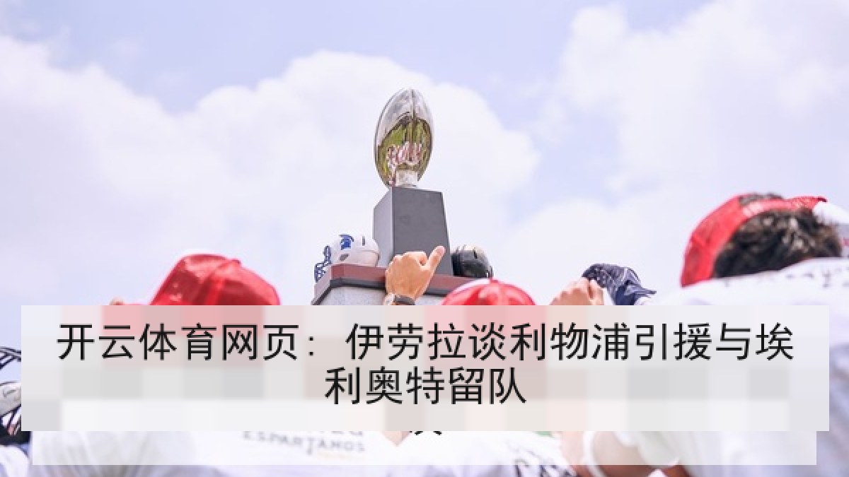 开云体育网页: 伊劳拉谈利物浦引援与埃利奥特留队