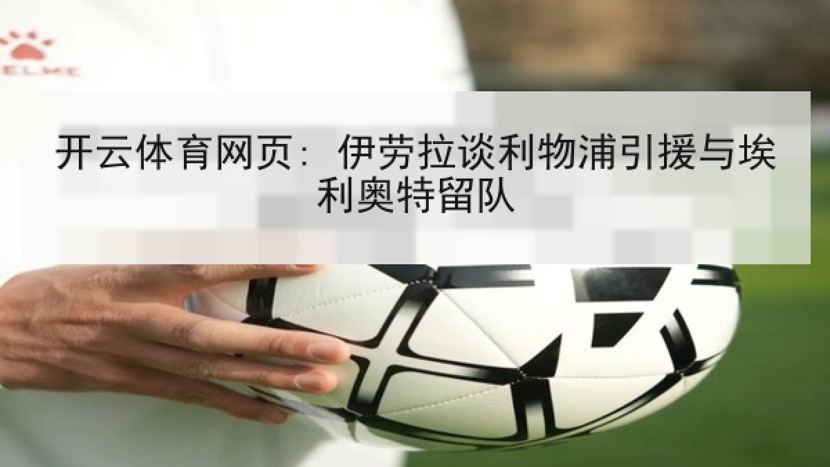 开云体育网页: 伊劳拉谈利物浦引援与埃利奥特留队