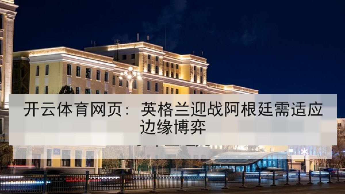 开云体育网页: 英格兰迎战阿根廷需适应边缘博弈