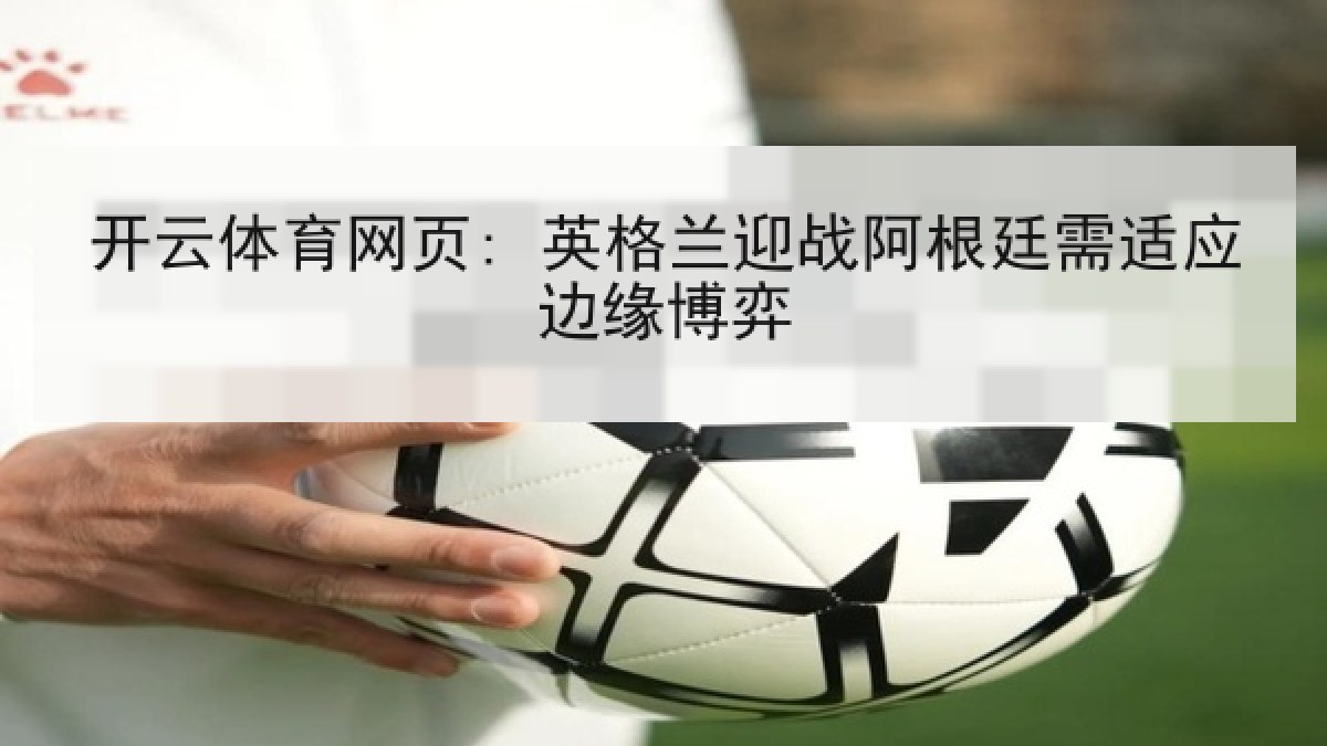 开云体育网页: 英格兰迎战阿根廷需适应边缘博弈