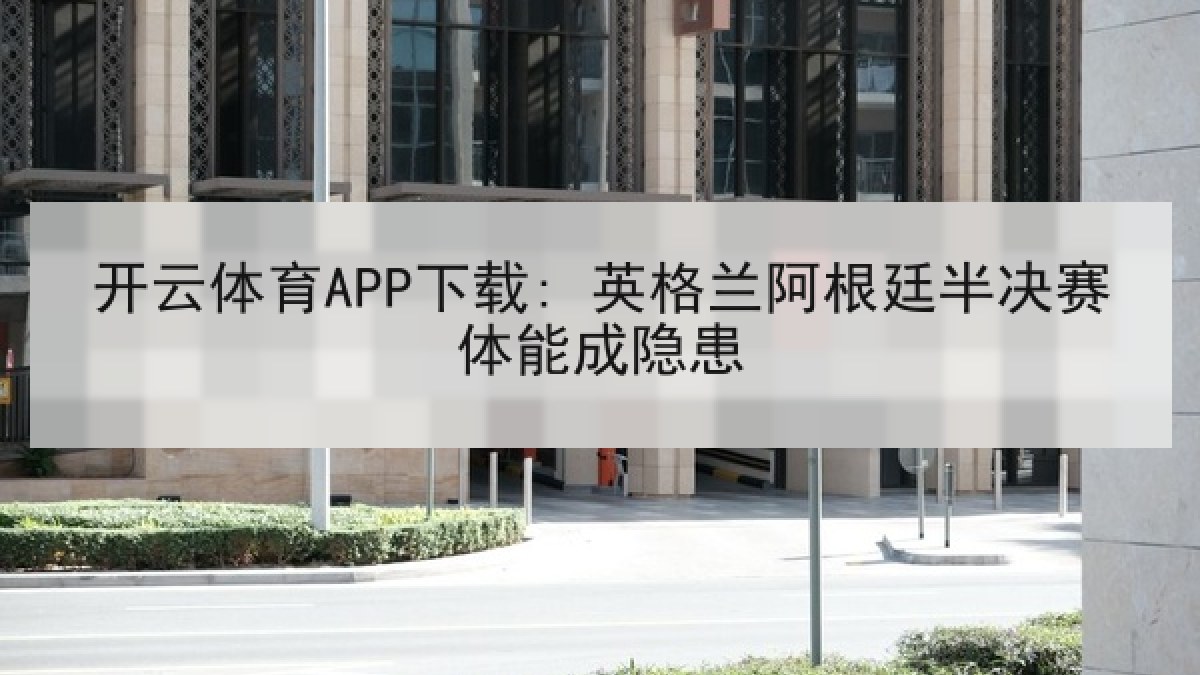 开云体育APP下载: 英格兰阿根廷半决赛体能成隐患