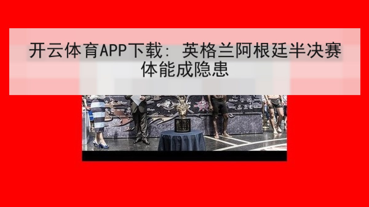 开云体育APP下载: 英格兰阿根廷半决赛体能成隐患
