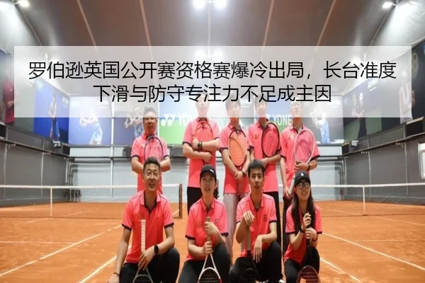 罗伯逊英国公开赛资格赛爆冷出局，长台准度下滑与防守专注力不足成主因