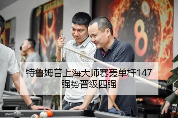 特鲁姆普上海大师赛轰单杆147 强势晋级四强
