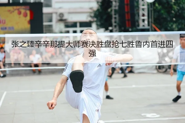 张之臻辛辛那提大师赛决胜盘抢七胜鲁内首进四强